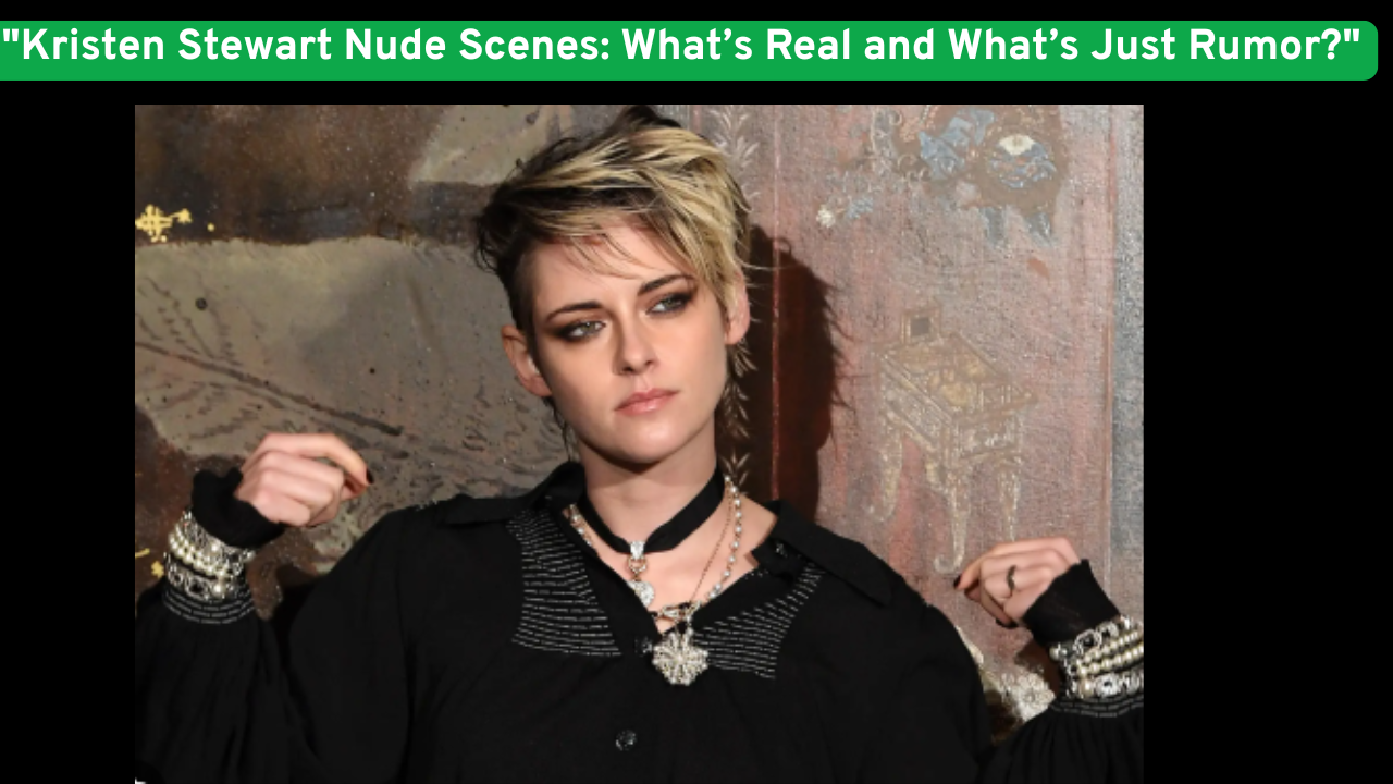 "Kristen Stewart Nude Scenes: What’s Real and What’s Just Rumor?"